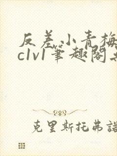 反差小青梅不经c1v1笔趣阁无弹窗