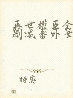 再世权臣全文无删减番外笔趣阁