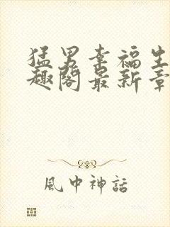 猛男幸福生活笔趣阁最新章节小说