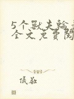 5个兽夫轮番宠全文免费阅读笔趣阁