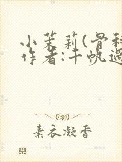 小茉莉(骨科)作者:千帆过尽