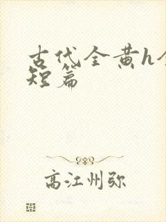 古代全黄h全肉短篇