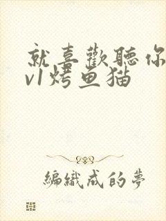 就喜欢听你叫1v1烤鱼猫