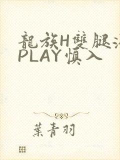 龙族H双腿涨灌PLAY慎入