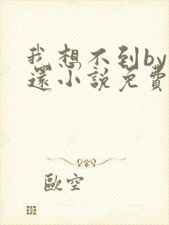 我想不到by孟还小说免费阅读