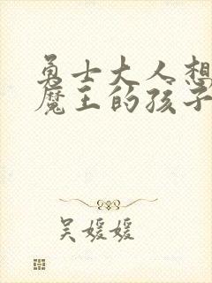 勇士大人想怀上魔王的孩子