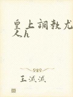 皇上调教尤物美人h