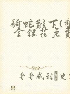 骑蛇难下(双) 金银花免费笔趣阁