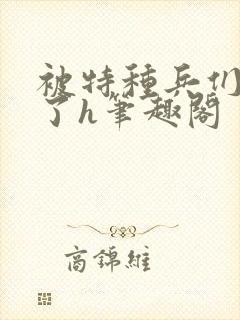 被特种兵们肉晕了h笔趣阁