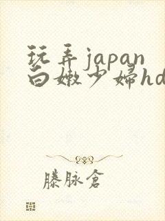 玩弄japan白嫩少妇hd小说