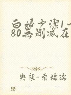 白妇少洁1～180无删减在线阅读