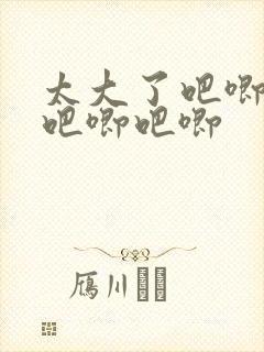 太大了吧唧吧唧吧唧吧唧