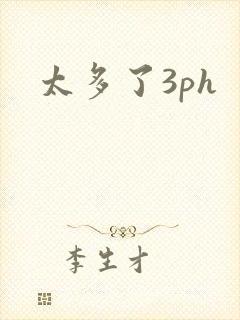 太多了3ph