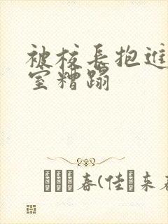 被校长抱进办公室糟蹋