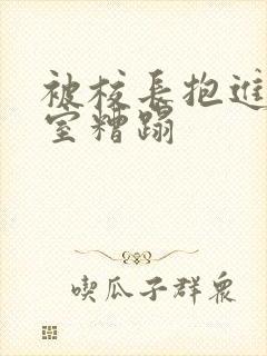 被校长抱进办公室糟蹋