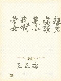 爹我是你亲生闺女啊小说免费阅读