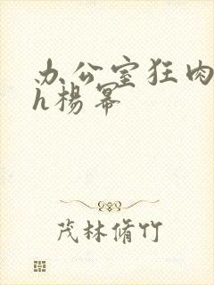 办公室狂肉校花h杨幂