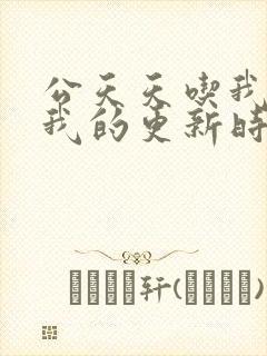 公天天吃我奶躁我的更新时间