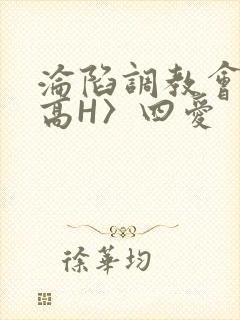 沦陷调教会所〈高H〉四爱