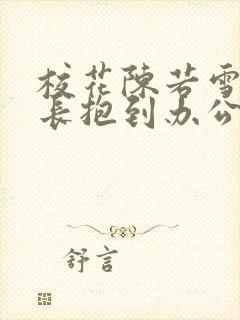 校花陈若雪被校长抱到办公室