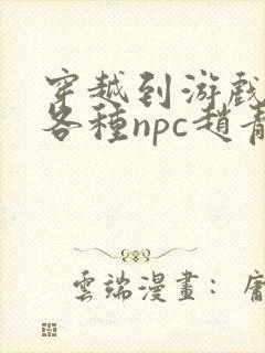 穿越到游戏里和各种npc赵青蔓