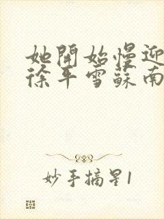 她开始慢迎迎合徐平雪苏南风