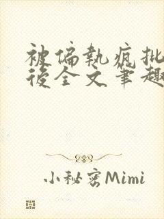 被偏执疯批囚禁后全文笔趣阁