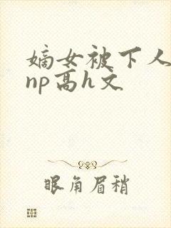 嫡女被下人凌虐np高h文