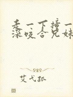 走一下撞一下深深咬合兄妹