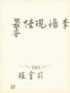 最佳现场李晟张睿