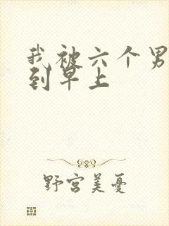 我被六个男人躁到早上