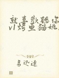 就喜欢听你叫1v1烤鱼猫姚蕊