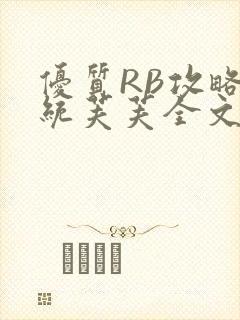 优质RB攻略系统芙芙全文免费