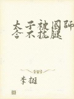 太子被国师c到合不拢腿