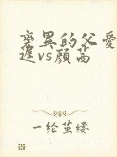 变异的父爱颜栖迟vs颜茜