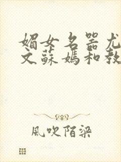 媚女名器尤物h文苏嫣和教官