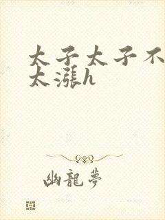 太子太子不要了太涨h