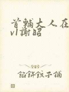 首辅大人在上1v1谢昭