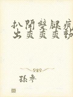 扒开双腿疯狂进出爽爽爽动态照片