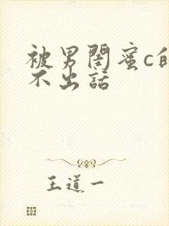 被男闺蜜c的说不出话