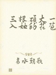 三根硕大一起挤入她的花苞演员表