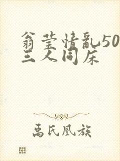 翁莹情乱50章三人同床