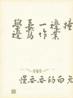 学长一边撞我一边写作业