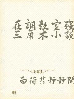 在调教室强迫坐三角木小说