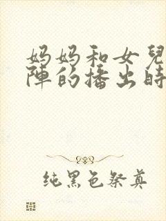 妈妈和女儿齐上阵的播出时间