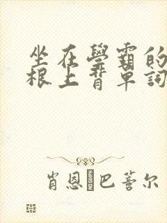 坐在学霸的大紫根上背单词视频