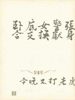 卧底女警张腿迎合交换献身