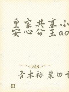 皇家共享小公主安心公主aor免费阅读