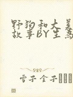 野狗和大美人的故事BY生为红蓝
