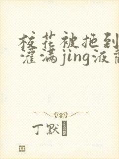 校花被拖到公厕灌满jing液观看